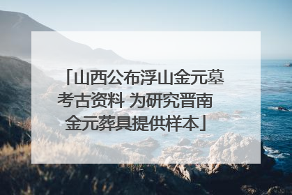 山西公布浮山金元墓考古资料 为研究晋南金元葬具提供样本