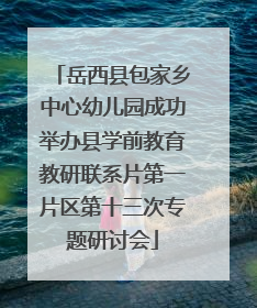 岳西县包家乡中心幼儿园成功举办县学前教育教研联系片第一片区第十三次专题研讨会