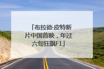 布拉德·皮特新片中国首映，年过六旬狂飙F1