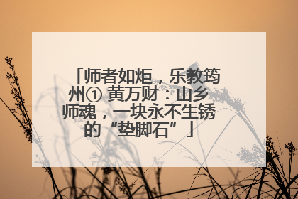 师者如炬，乐教筠州① 黄万财：山乡师魂，一块永不生锈的“垫脚石”
