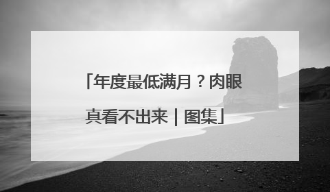年度最低满月？肉眼真看不出来｜图集