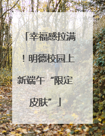 幸福感拉满！明德校园上新端午“限定皮肤”