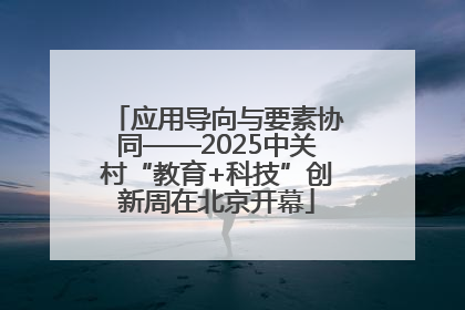 应用导向与要素协同——2025中关村“教育+科技”创新周在北京开幕