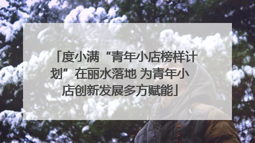 度小满“青年小店榜样计划”在丽水落地 为青年小店创新发展多方赋能
