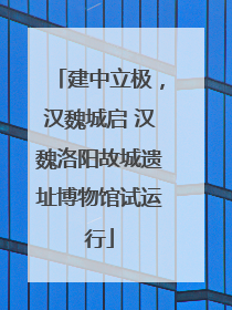 建中立极，汉魏城启 汉魏洛阳故城遗址博物馆试运行