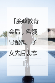 廉政教育会后，省领导配偶、子女先后表态