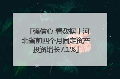 强信心 看数据丨河北省前四个月固定资产投资增长7.1%