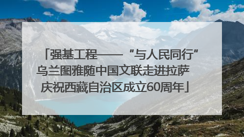 强基工程——“与人民同行”乌兰图雅随中国文联走进拉萨 庆祝西藏自治区成立60周年
