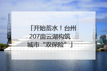 开始蓄水！台州207亩云湖构筑城市“双保险”