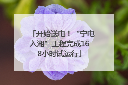 开始送电！“宁电入湘”工程完成168小时试运行