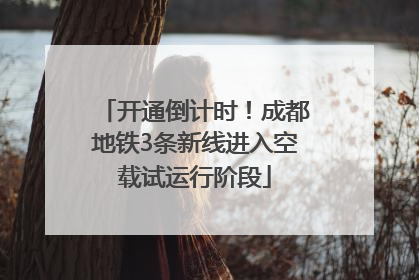 开通倒计时！成都地铁3条新线进入空载试运行阶段
