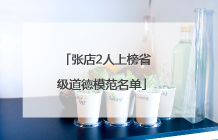 张店2人上榜省级道德模范名单