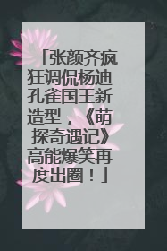 张颜齐疯狂调侃杨迪孔雀国王新造型，《萌探奇遇记》高能爆笑再度出圈！