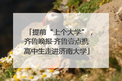 提前“上个大学”，齐鲁晚报·齐鲁壹点携高中生走进济南大学