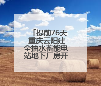 提前76天 重庆云阳建全抽水蓄能电站地下厂房开挖完成
