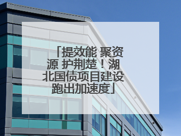 提效能 聚资源 护荆楚！湖北国债项目建设跑出加速度