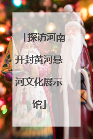 探访河南开封黄河悬河文化展示馆