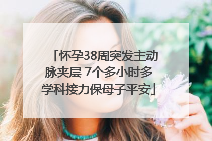 怀孕38周突发主动脉夹层 7个多小时多学科接力保母子平安