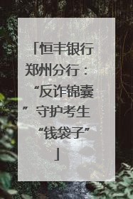 恒丰银行郑州分行：“反诈锦囊”守护考生“钱袋子”
