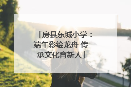 房县东城小学：端午彩绘龙舟 传承文化育新人