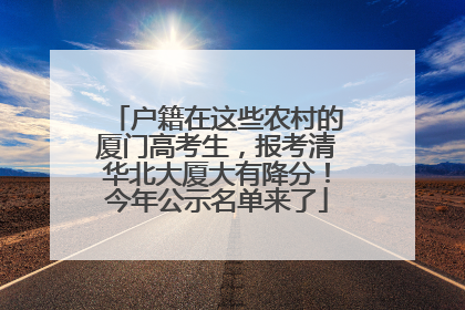 户籍在这些农村的厦门高考生，报考清华北大厦大有降分！今年公示名单来了