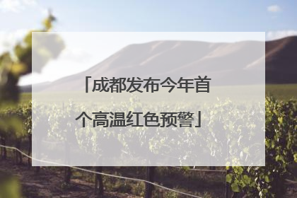 成都发布今年首个高温红色预警