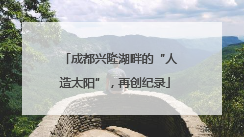 成都兴隆湖畔的“人造太阳”，再创纪录