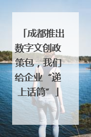成都推出数字文创政策包，我们给企业“递上话筒”