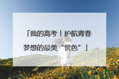 我的高考丨护航青春梦想的最美“警色”