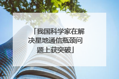我国科学家在解决星地通信瓶颈问题上获突破