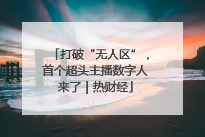 打破“无人区”，首个超头主播数字人来了｜热财经