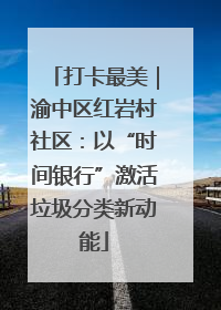 打卡最美｜渝中区红岩村社区：以“时间银行”激活垃圾分类新动能