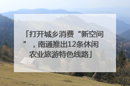 打开城乡消费“新空间”，南通推出12条休闲农业旅游特色线路