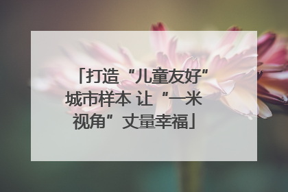 打造“儿童友好”城市样本 让“一米视角”丈量幸福