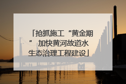 抢抓施工“黄金期” 加快黄河故道水生态治理工程建设