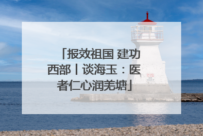 报效祖国 建功西部丨谈海玉：医者仁心润羌塘