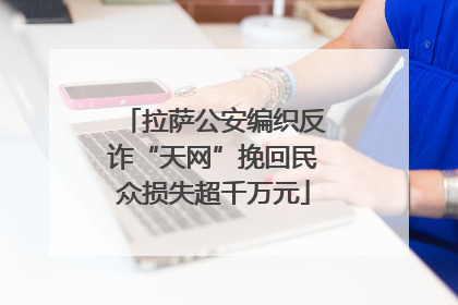 拉萨公安编织反诈“天网”挽回民众损失超千万元