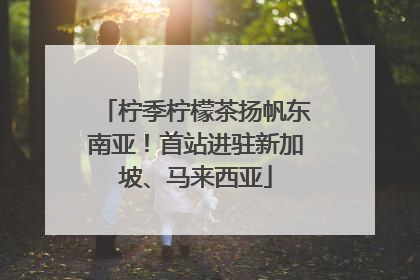 柠季柠檬茶扬帆东南亚！首站进驻新加坡、马来西亚