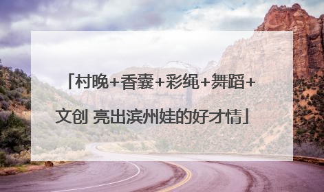 村晚+香囊+彩绳+舞蹈+文创 亮出滨州娃的好才情