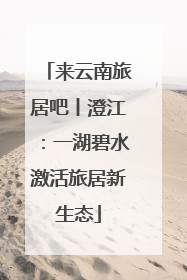 来云南旅居吧丨澄江:一湖碧水激活旅居新生态
