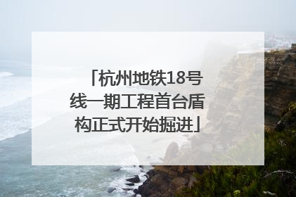 杭州地铁18号线一期工程首台盾构正式开始掘进
