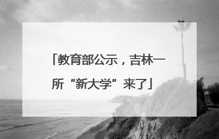 教育部公示，吉林一所“新大学”来了