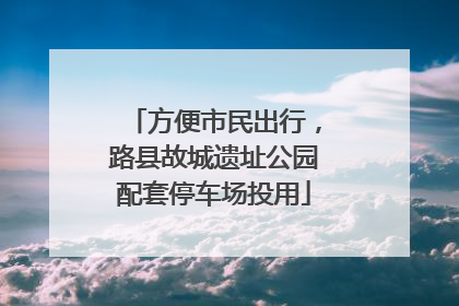 方便市民出行，路县故城遗址公园配套停车场投用