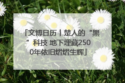 文博日历丨楚人的“黑”科技 地下埋藏2500年依旧熠熠生辉