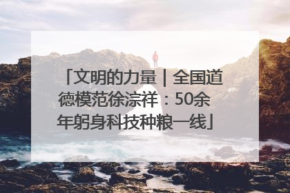 文明的力量｜全国道德模范徐淙祥：50余年躬身科技种粮一线