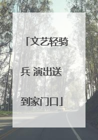 文艺轻骑兵 演出送到家门口