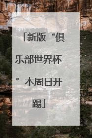 新版“俱乐部世界杯”本周日开踢