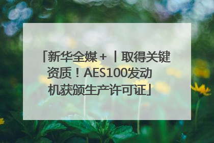 新华全媒＋丨取得关键资质！AES100发动机获颁生产许可证
