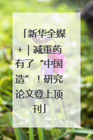 新华全媒+｜减重药有了“中国造”！研究论文登上顶刊