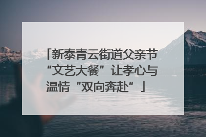 新泰青云街道父亲节“文艺大餐”让孝心与温情“双向奔赴”